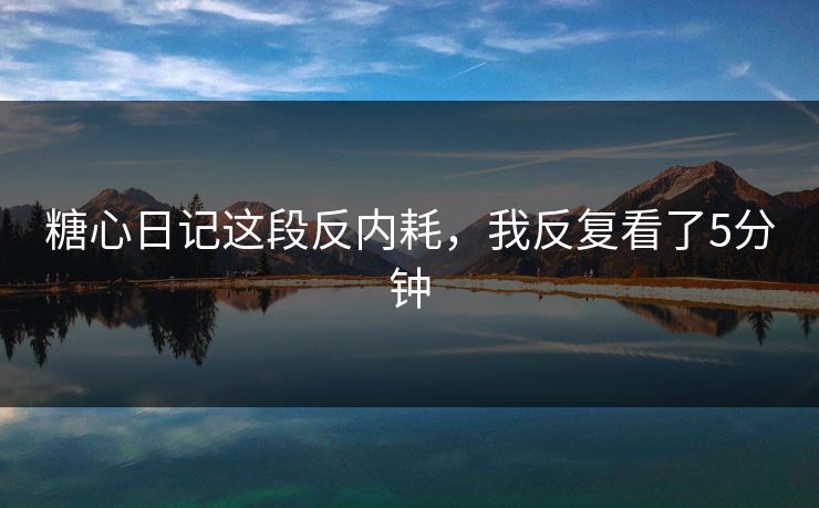 糖心日记这段反内耗，我反复看了5分钟