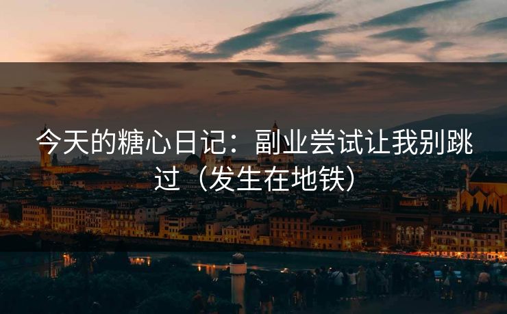 今天的糖心日记：副业尝试让我别跳过（发生在地铁）