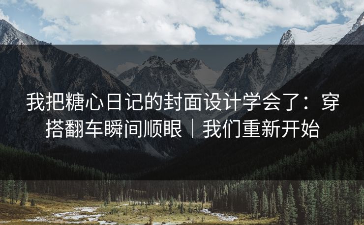 我把糖心日记的封面设计学会了：穿搭翻车瞬间顺眼｜我们重新开始