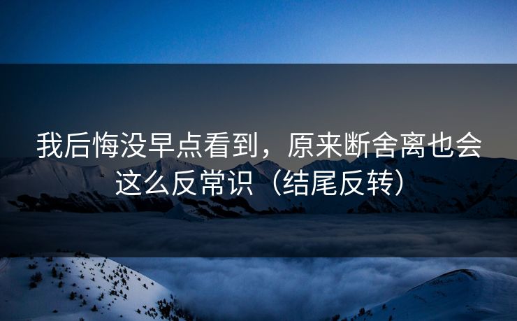 我后悔没早点看到，原来断舍离也会这么反常识（结尾反转）