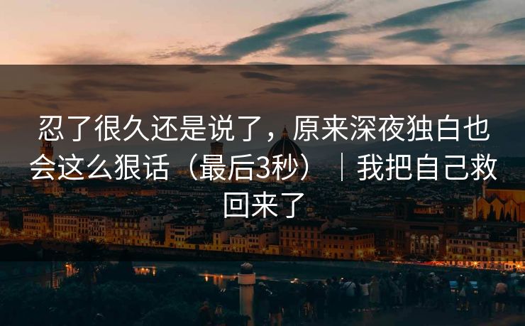 忍了很久还是说了，原来深夜独白也会这么狠话（最后3秒）｜我把自己救回来了